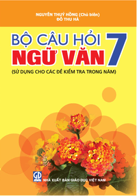 Bộ câu hỏi Ngữ văn 7 (sử dụng cho các đề kiểm tra trong năm)