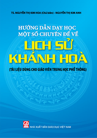 Hướng dẫn dạy học một số chuyên đề về lịch sử Khánh Hòa (Tài liệu dùng cho giáo viên trung học phổ thông)