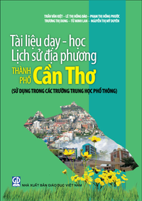 Tài liệu dạy - học lịch sử địa phương thành phố Cần Thơ (sử dụng trong các trường Trung học phổ thông)
