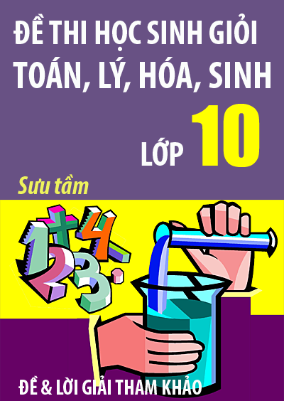 Tuyển tập đề thi học sinh giỏi toán lý hóa sinh lớp 10