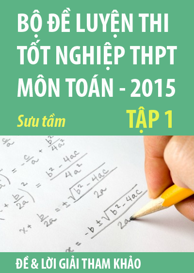 Bộ đề luyện thi tốt nghiệp THPT môn Toán 2015, tập 1
