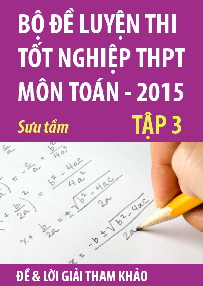 Bộ đề luyện thi tốt nghiệp THPT môn Toán 2015, tập 3