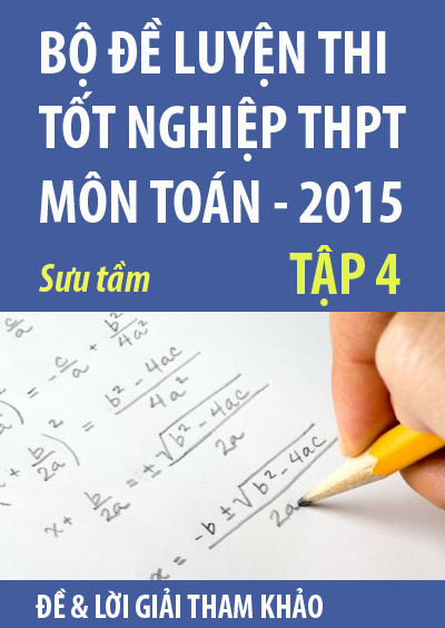 Bộ đề luyện thi tốt nghiệp THPT môn Toán 2015, tập 4