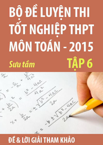 Bộ đề luyện thi tốt nghiệp THPT môn Toán 2015, tập 6